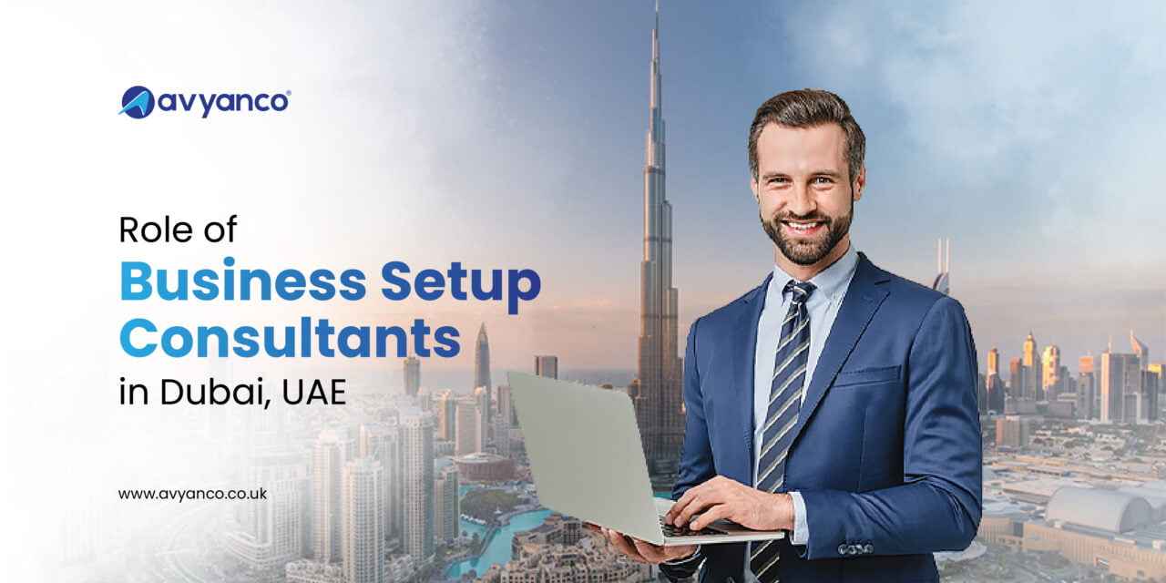 Role of Business Setup Consultants in Dubai, UAE – Avyanco UK